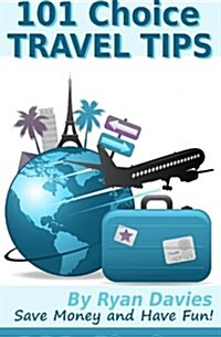 101 Choice Travel Tips: Discover How to Travel in Style, Save Money and Have Fun! (Paperback)