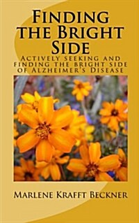 Finding the Bright Side: Actively Seeking and Finding the Bright Side of Alzheimers Disease (Paperback)