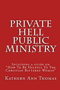 Private Hell - Public Ministry: A True Story about a Christian Womans Marital Abuse (Paperback)