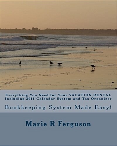 Everything You Need for Your Vacation Rental Including 2011 Calendar System and Tax Organizer: Bookkeeping System Made Easy! (Paperback)