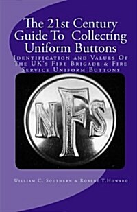 The 21st Century Guide to Collecting Uniform Buttons: Identification and Values of the UKs Fire Brigade & Fire Service Uniform Buttons (Paperback)