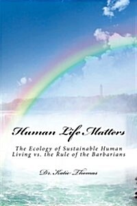 Human Life Matters: The Ecology of Sustainable Human Living vs. the Rule of the Barbarians (Paperback)