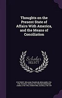Thoughts on the Present State of Affairs with America, and the Means of Conciliation (Hardcover)