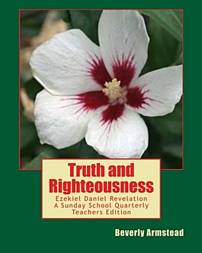 Truth and Righteousness: Ezekiel Daniel Revelation a Sunday School Quarterly Teachers Edition (Paperback)