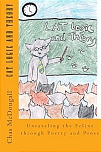 Cat Logic and Theory: Unraveling the Feline Through Poetry and Prose (Paperback)