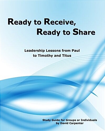 Ready to Receive, Ready to Share: Leadership Lessons from Paul to Timothy and Titus (Paperback)