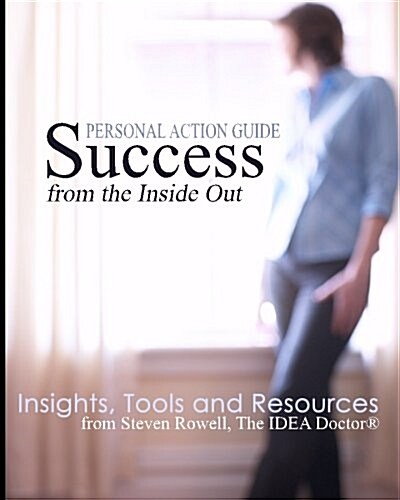 Success from the Inside Out: Insights, Tools and Resources from Steven Rowell, the Idea Doctor (R) (Paperback)