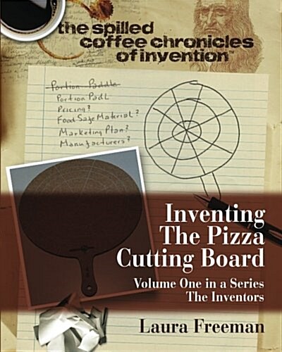 Inventing the Pizza Cutting Board: The Spilled Coffee Chronicles of Invention (Paperback)