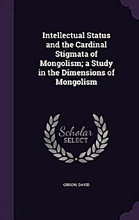 Intellectual Status and the Cardinal Stigmata of Mongolism; A Study in the Dimensions of Mongolism (Hardcover)