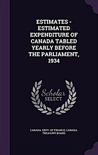 Estimates - Estimated Expenditure of Canada Tabled Yearly Before the Parliament, 1934 (Hardcover)