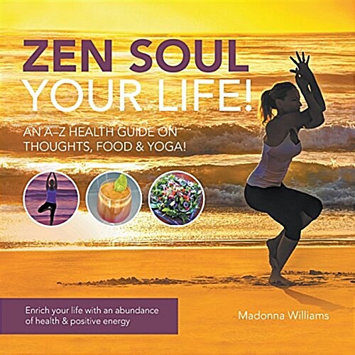 Zen Soul Your Life: An A-Z Health Guide on Thoughts, Food & Yoga (Paperback)