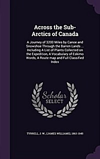 Across the Sub-Arctics of Canada: A Journey of 3200 Miles by Canoe and Snowshoe Through the Barren Lands ... Including a List of Plants Collected on t (Hardcover)