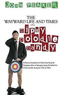 The Wayward Life and Times of a Dipsy Doodle Dandy: A Hilarious Compendium of Stories Describing the Outrageous Antics of Teenagers During the Golden (Paperback)