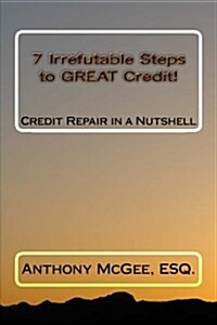 7 Irrefutable Steps to Great Credit: Credit Repair in a Nutshell (Paperback)