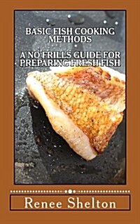 Basic Fish Cooking Methods: A No Frills Guide for Preparing Fresh Fish (Paperback)