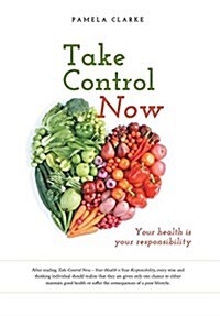 Take Control Now: Your Health Is Your Responsibility (Hardcover)