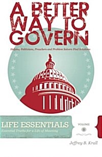 A Better Way to Govern: Helping Politicians, Preachers and Problem Solvers Find Solutions (Paperback)