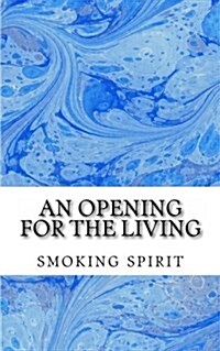 An Opening for the Living: Smokingspirit123@hotmail.com (Paperback)