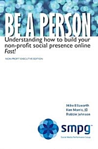 Be a Person: Understanding How to Build Your Non-Profit Social Presence Online Fast! Non-Profit Executive Edition (Paperback)