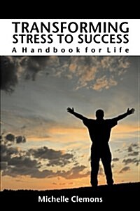 Transforming Stress to Success: A Handbook for Life (Paperback)