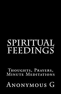 Spiritual Feedings: Thoughts, Prayers, Minute Meditations (Paperback)