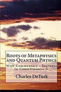 Roots of Metaphysics and Quantum Physics: With Commentary - Journeys in Consciousness II (Paperback)
