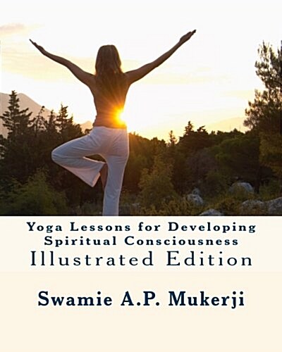 Yoga Lessons for Developing Spiritual Consciousness: Illustrated Edition (Paperback)