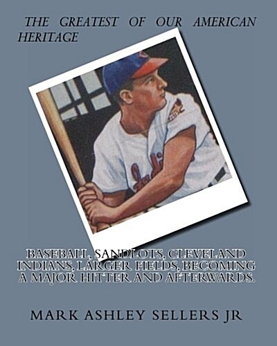 Baseball, Sandlots, Cleveland Indians, Larger Fields, Becoming a Major Hitter and Afterwards.: A Game for Every Kid and Adults (Paperback)