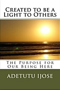 Created to Be a Light to Others: The Purpose for Our Being Here (Paperback)