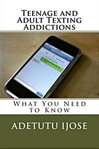 Teenage and Adult Texting Addictions: What You Need to Know (Paperback)