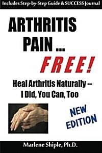 Arthritis Pain ... Free!: Heal Arthritis Naturally -- I Did, You Can, Too! (Paperback)