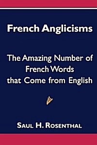 French Anglicisms: The Amazing Number of French Words That Come from English (Paperback)