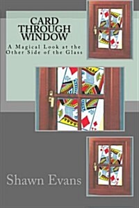Card Through Window - A Magical Look at the Other Side of the Glass: A Study in Magic Theory and Application (Paperback)