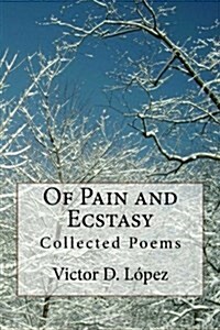 Of Pain and Ecstasy: Collected Poems (Paperback)