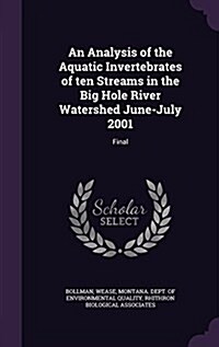 An Analysis of the Aquatic Invertebrates of Ten Streams in the Big Hole River Watershed June-July 2001: Final (Hardcover)