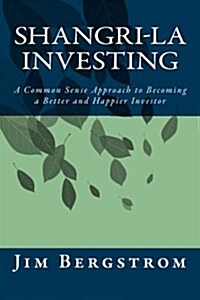 Shangri-La Investing: A Common Sense Approach to Becoming a Better and Happier Investor (Paperback)