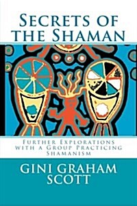 Secrets of the Shaman: Further Explorations with the Leader of a Group Practicing Shamanism (Paperback)