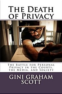 The Death of Privacy: The Battle for Personal Privacy in the Courts, the Media, and Society (Paperback)