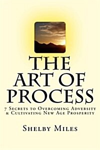 The Art of Process: 7 Secrets to Overcoming Adversity & Cultivating New Age Prosperity (Paperback)