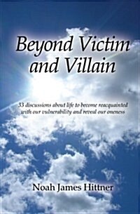 Beyond Victim and Villain: 33 Discussions about Life to Become Reacquainted with Our Vulnerability and Reveal Our Oneness (Paperback)