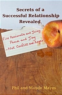 Secrets of a Successful Relationship Revealed: Find Passionate and Juicy Peace and Joy - Not Conflict and Anger (Paperback)