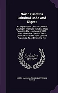 North Carolina Criminal Code and Digest: A Complete Code of Al the Criminal Statutes of the State, Including Those Passed by the Legislature of 1907: (Hardcover)