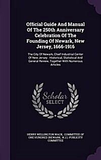 Official Guide and Manual of the 250th Anniversary Celebration of the Founding of Newark, New Jersey, 1666-1916: The City of Newark, Chief Industrial (Hardcover)