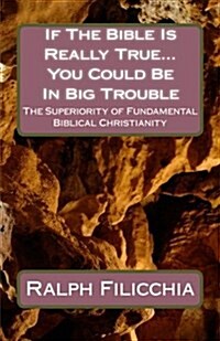 If the Bible Is Really True...You Could Be in Big Trouble: The Superiority of Biblical Christianity (Paperback)