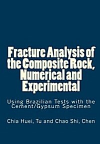 Fracture Analysis of the Composite Rock, Numerical and Experimental: Using Brazilian Tests with the Cement/Gypsum Specimen (Paperback)