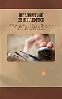 The Sharepoint 2010 Handbook: A Collection of Short Chapters for Delivering Successful Sharepoint Projects (Paperback)