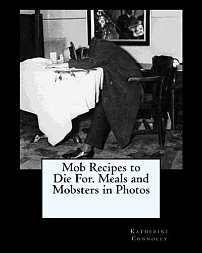 Mob Recipes to Die For. Meals and Mobsters in Photos (Paperback)