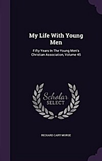 My Life with Young Men: Fifty Years in the Young Mens Christian Association, Volume 45 (Hardcover)