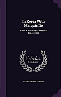 In Korea with Marquis Ito: Part I. a Narrative of Personal Experiences (Hardcover)