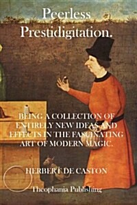 Peerless Prestidigitation: Being a Collection of Entirely New Ideas and Effects in the Fascinating Art of Modern Magic (Paperback)